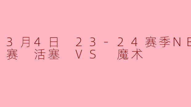 3月4日 23-24赛季NBA常规赛 活塞 VS 魔术